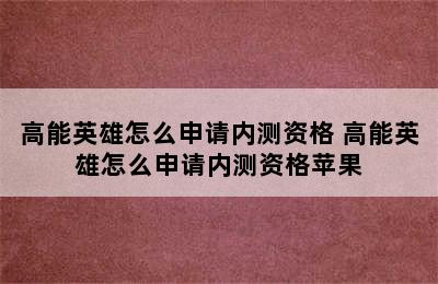 高能英雄怎么申请内测资格 高能英雄怎么申请内测资格苹果